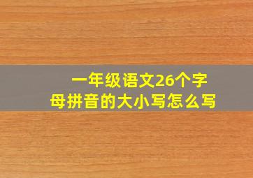 一年级语文26个字母拼音的大小写怎么写