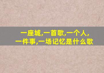 一座城,一首歌,一个人,一件事,一场记忆是什么歌