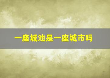 一座城池是一座城市吗