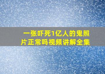 一张吓死1亿人的鬼照片正常吗视频讲解全集