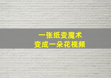 一张纸变魔术变成一朵花视频