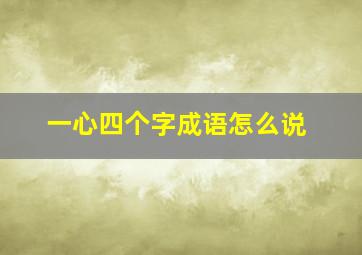 一心四个字成语怎么说