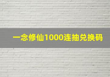 一念修仙1000连抽兑换码