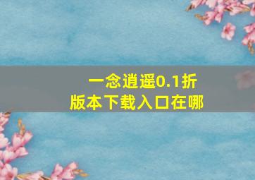 一念逍遥0.1折版本下载入口在哪