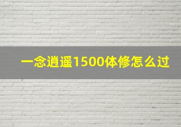 一念逍遥1500体修怎么过