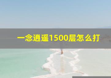 一念逍遥1500层怎么打