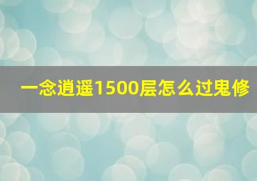 一念逍遥1500层怎么过鬼修