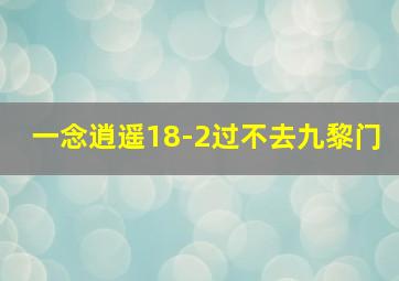 一念逍遥18-2过不去九黎门