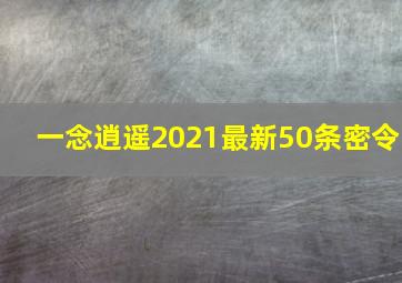 一念逍遥2021最新50条密令