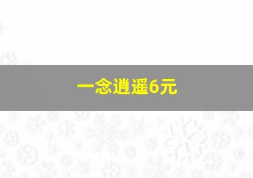 一念逍遥6元