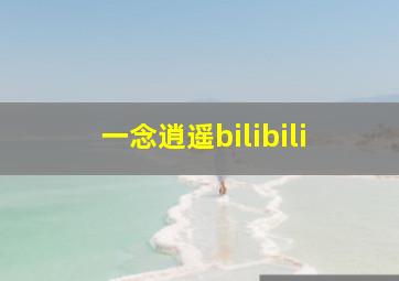 一念逍遥bilibili