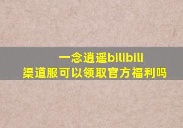 一念逍遥bilibili渠道服可以领取官方福利吗