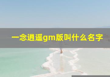 一念逍遥gm版叫什么名字