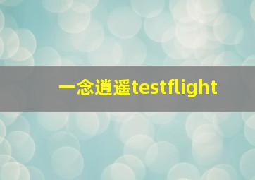 一念逍遥testflight