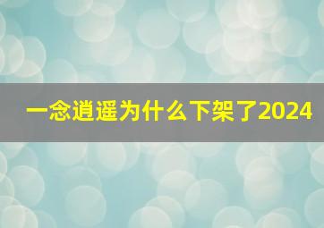 一念逍遥为什么下架了2024