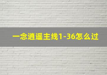 一念逍遥主线1-36怎么过