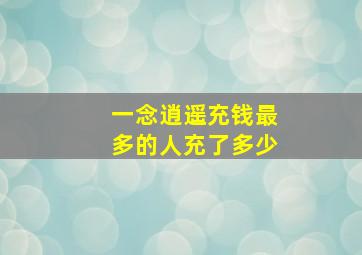 一念逍遥充钱最多的人充了多少