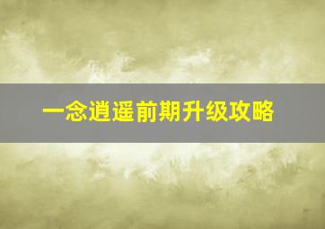 一念逍遥前期升级攻略