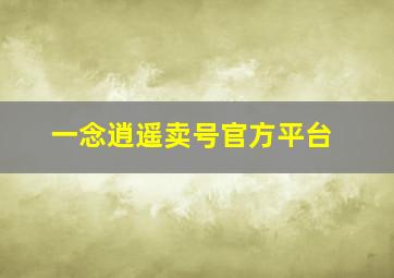 一念逍遥卖号官方平台