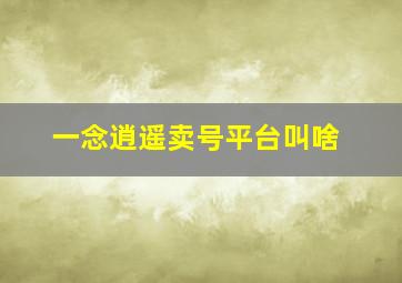 一念逍遥卖号平台叫啥