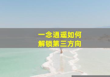 一念逍遥如何解锁第三方向