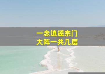 一念逍遥宗门大阵一共几层