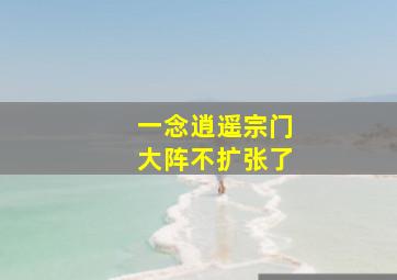 一念逍遥宗门大阵不扩张了