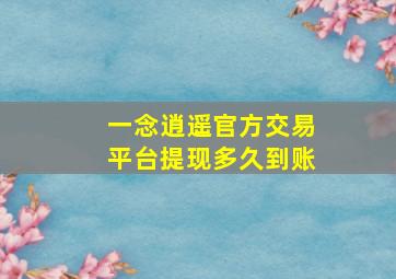 一念逍遥官方交易平台提现多久到账