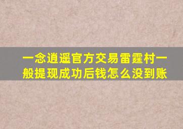 一念逍遥官方交易雷霆村一般提现成功后钱怎么没到账