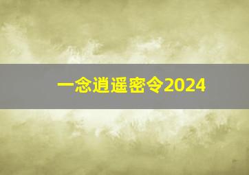 一念逍遥密令2024