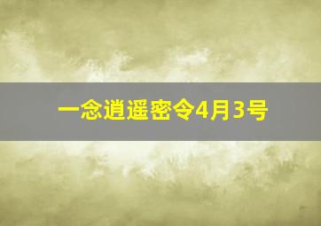 一念逍遥密令4月3号