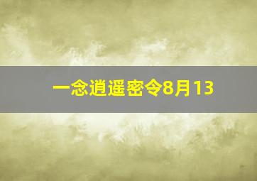 一念逍遥密令8月13