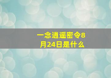 一念逍遥密令8月24日是什么