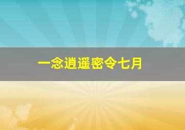 一念逍遥密令七月