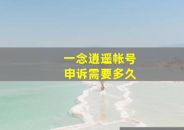 一念逍遥帐号申诉需要多久