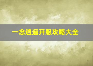 一念逍遥开服攻略大全