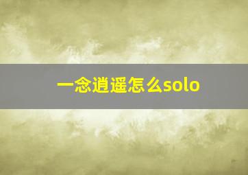 一念逍遥怎么solo