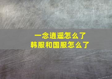 一念逍遥怎么了韩服和国服怎么了