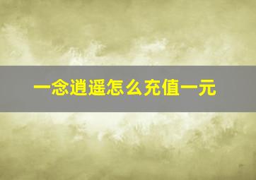 一念逍遥怎么充值一元