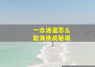 一念逍遥怎么取消挑战秘境