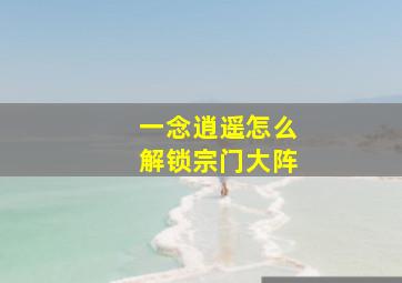 一念逍遥怎么解锁宗门大阵