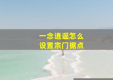 一念逍遥怎么设置宗门据点