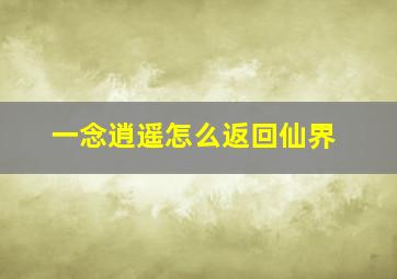 一念逍遥怎么返回仙界