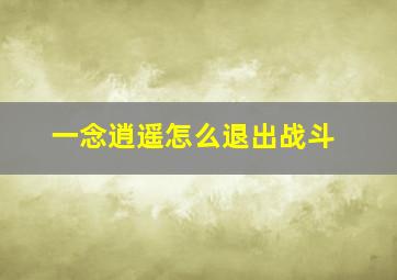 一念逍遥怎么退出战斗