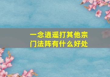 一念逍遥打其他宗门法阵有什么好处