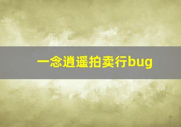 一念逍遥拍卖行bug