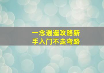 一念逍遥攻略新手入门不走弯路