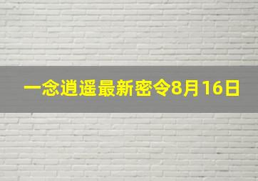 一念逍遥最新密令8月16日