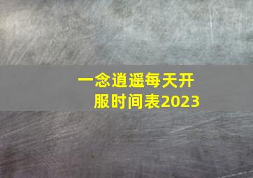 一念逍遥每天开服时间表2023