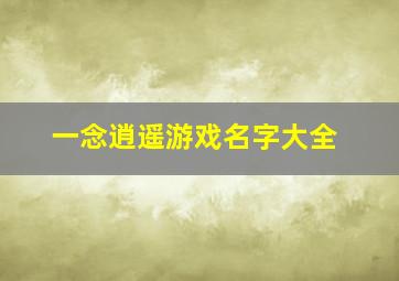 一念逍遥游戏名字大全